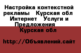 Настройка контекстной рекламы - Курская обл. Интернет » Услуги и Предложения   . Курская обл.